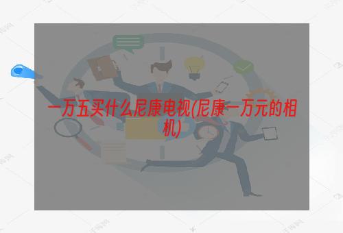 一万五买什么尼康电视(尼康一万元的相机)