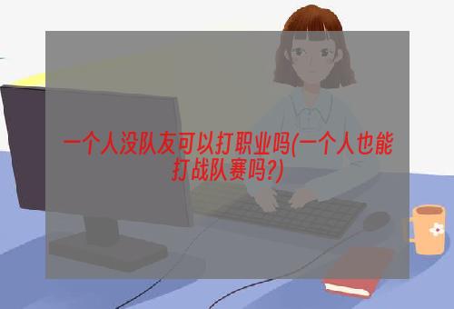 一个人没队友可以打职业吗(一个人也能打战队赛吗?)