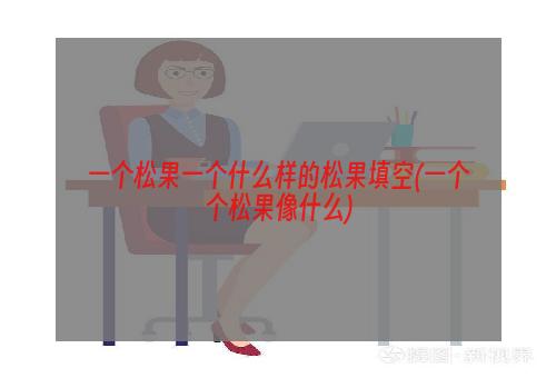 一个松果一个什么样的松果填空(一个个松果像什么)