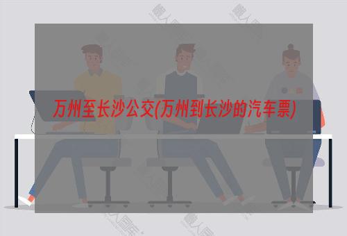 万州至长沙公交(万州到长沙的汽车票)