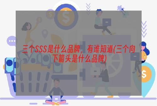 三个SSS是什么品牌，有谁知道(三个向下箭头是什么品牌)