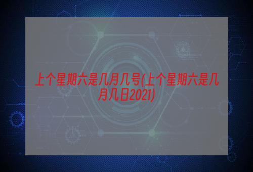 上个星期六是几月几号(上个星期六是几月几日2021)