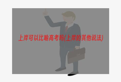 上岸可以比喻高考吗(上岸的其他说法)