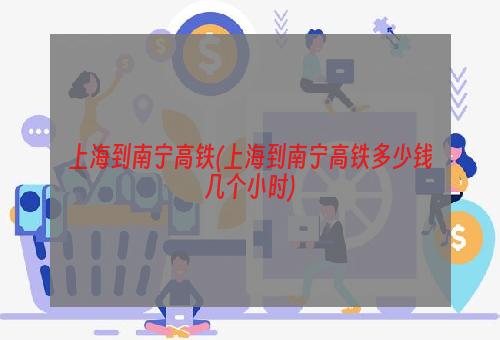 上海到南宁高铁(上海到南宁高铁多少钱几个小时)