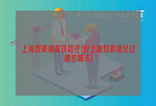 上海到姜堰高铁路径线(上海到姜堰经过哪些城市)