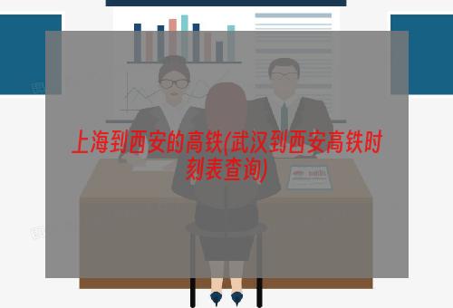 上海到西安的高铁(武汉到西安高铁时刻表查询)