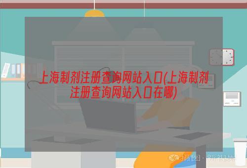 上海制剂注册查询网站入口(上海制剂注册查询网站入口在哪)