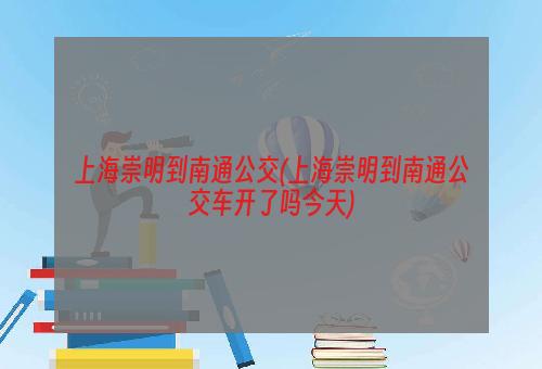 上海崇明到南通公交(上海崇明到南通公交车开了吗今天)