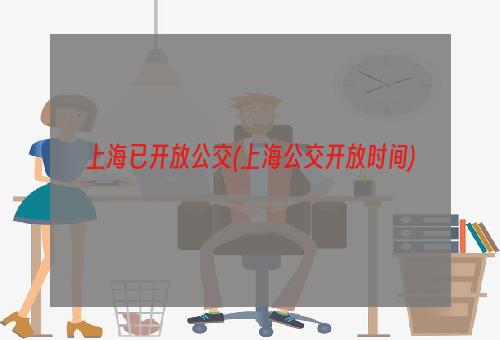 上海已开放公交(上海公交开放时间)