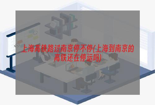 上海高铁路过南京停不停(上海到南京的高铁还在停运吗)