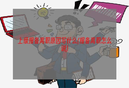 上级报备离职原因写什么(报备离职怎么说)