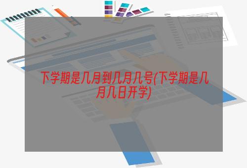 下学期是几月到几月几号(下学期是几月几日开学)