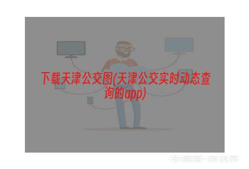 下载天津公交图(天津公交实时动态查询的app)