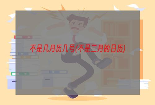 不是几月历几号(不是二月的日历)