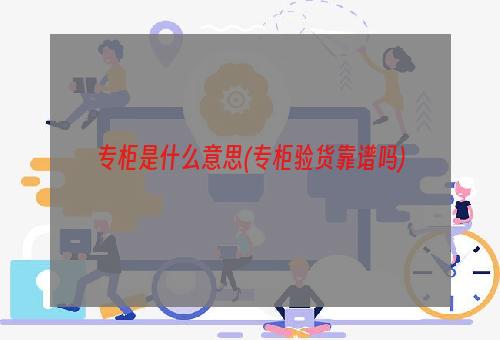 专柜是什么意思(专柜验货靠谱吗)