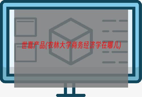 世嘉产品(农林大学商务经济学在哪儿)