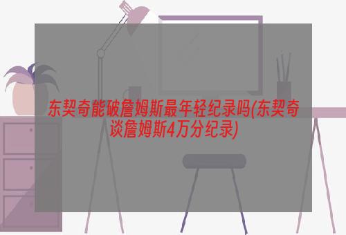 东契奇能破詹姆斯最年轻纪录吗(东契奇谈詹姆斯4万分纪录)