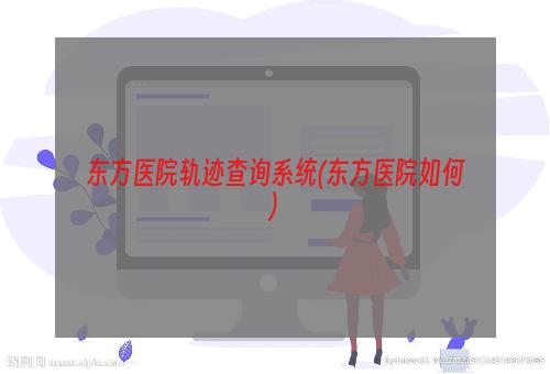 东方医院轨迹查询系统(东方医院如何)