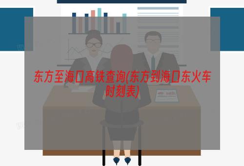 东方至海口高铁查询(东方到海口东火车时刻表)