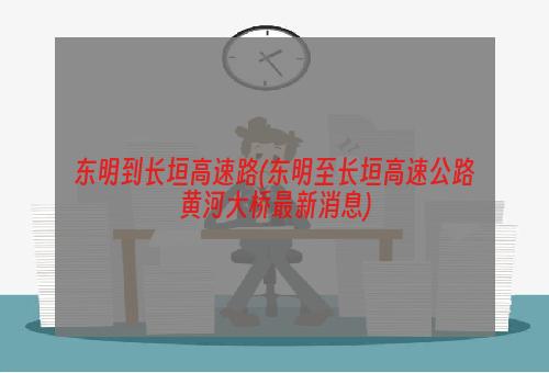 东明到长垣高速路(东明至长垣高速公路黄河大桥最新消息)