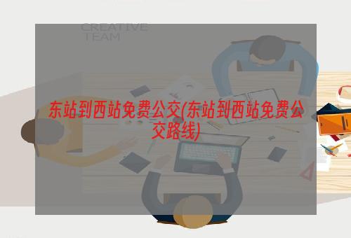 东站到西站免费公交(东站到西站免费公交路线)