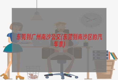 东莞到广州南沙公交(东莞到南沙区的汽车票)