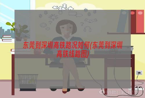 东莞到深圳高铁路况如何(东莞到深圳高铁线路图)