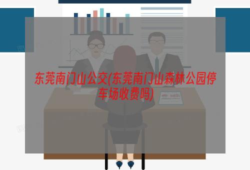 东莞南门山公交(东莞南门山森林公园停车场收费吗)