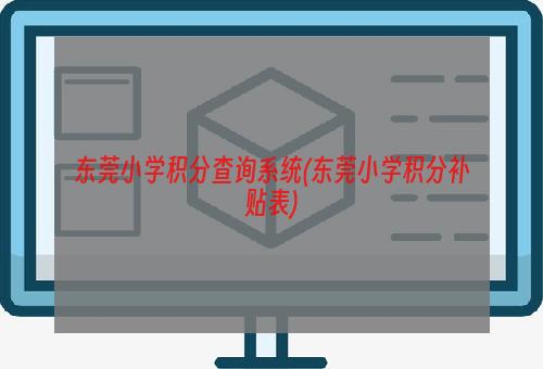 东莞小学积分查询系统(东莞小学积分补贴表)