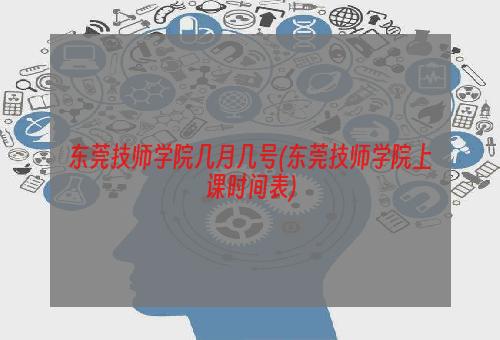 东莞技师学院几月几号(东莞技师学院上课时间表)