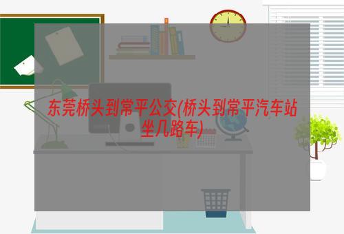 东莞桥头到常平公交(桥头到常平汽车站坐几路车)