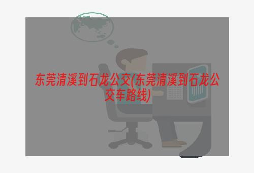 东莞清溪到石龙公交(东莞清溪到石龙公交车路线)