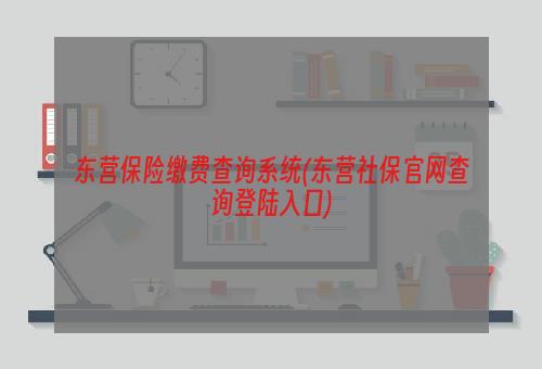 东营保险缴费查询系统(东营社保官网查询登陆入口)