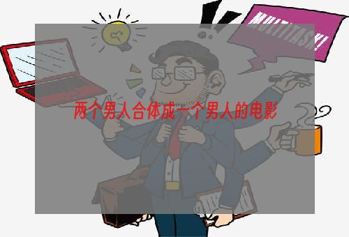 两个男人合体成一个男人的电影