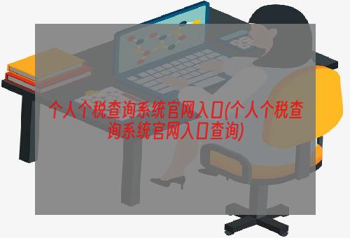 个人个税查询系统官网入口(个人个税查询系统官网入口查询)