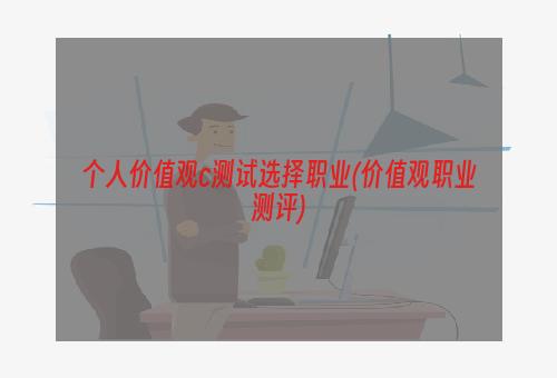 个人价值观c测试选择职业(价值观职业测评)