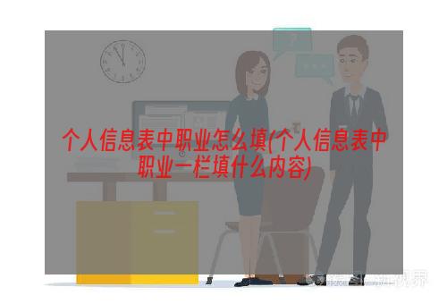 个人信息表中职业怎么填(个人信息表中职业一栏填什么内容)