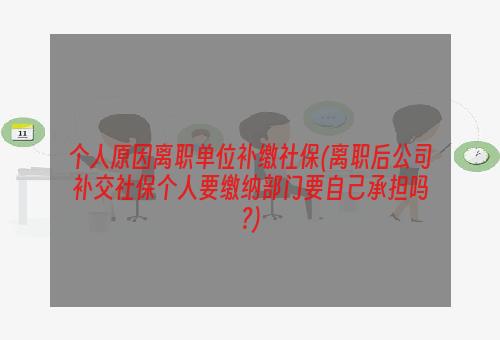 个人原因离职单位补缴社保(离职后公司补交社保个人要缴纳部门要自己承担吗?)