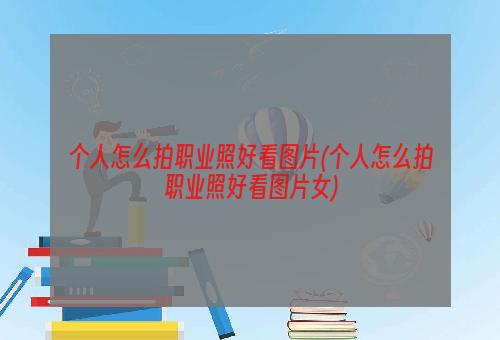 个人怎么拍职业照好看图片(个人怎么拍职业照好看图片女)