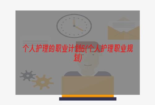 个人护理的职业计划6(个人护理职业规划)