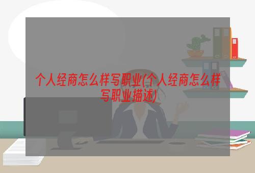 个人经商怎么样写职业(个人经商怎么样写职业描述)