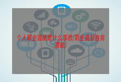 个人职业潜能是什么意思(职业规划自我潜能)