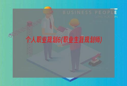 个人职业规划6(职业生涯规划师)