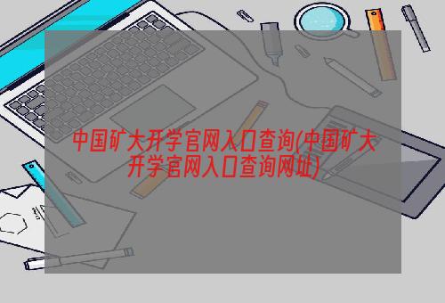 中国矿大开学官网入口查询(中国矿大开学官网入口查询网址)