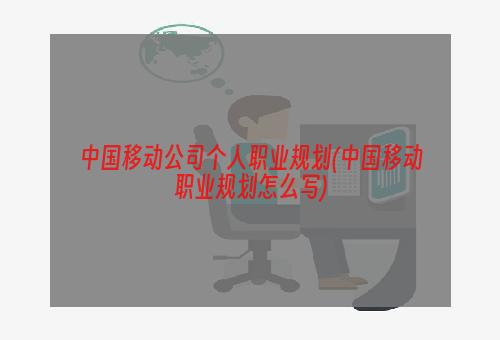 中国移动公司个人职业规划(中国移动职业规划怎么写)