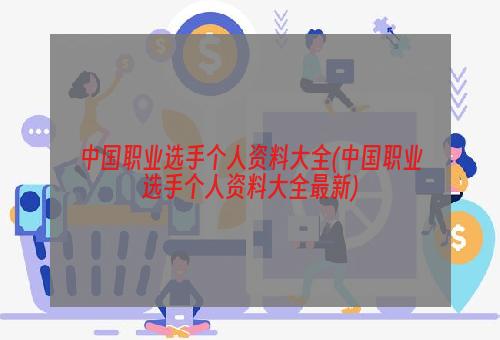 中国职业选手个人资料大全(中国职业选手个人资料大全最新)