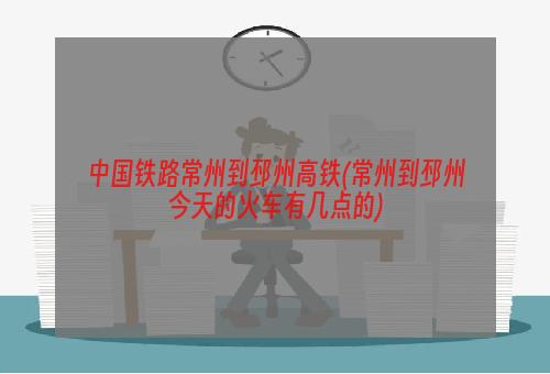 中国铁路常州到邳州高铁(常州到邳州今天的火车有几点的)