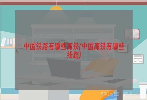 中国铁路有哪些高铁(中国高铁有哪些线路)