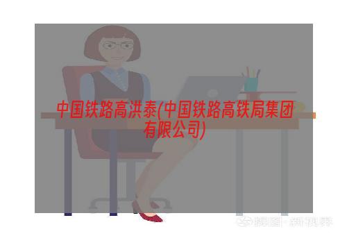 中国铁路高洪泰(中国铁路高铁局集团有限公司)