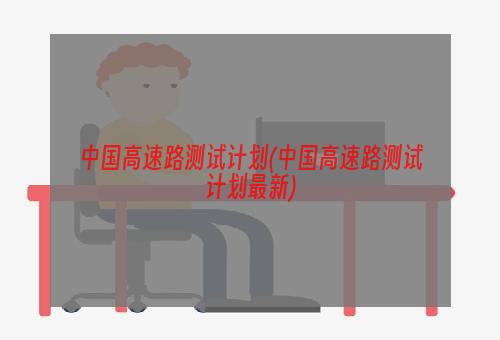 中国高速路测试计划(中国高速路测试计划最新)